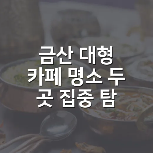 금산 대형 카페 명소 두 곳 집중 탐방