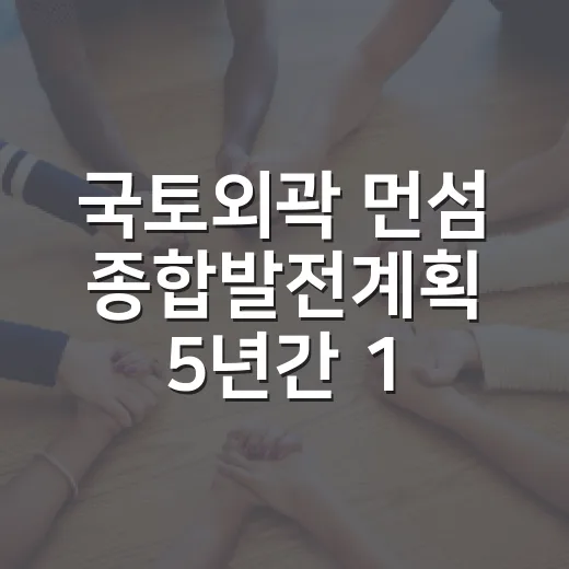 국토외곽 먼섬 종합발전계획 5년간 1조원 투입
