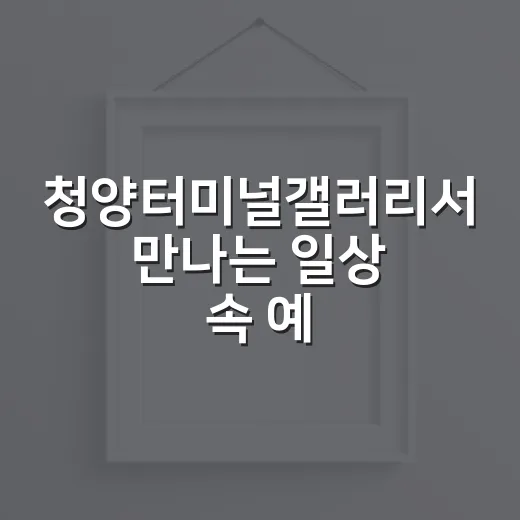 청양터미널갤러리서 만나는 일상 속 예술