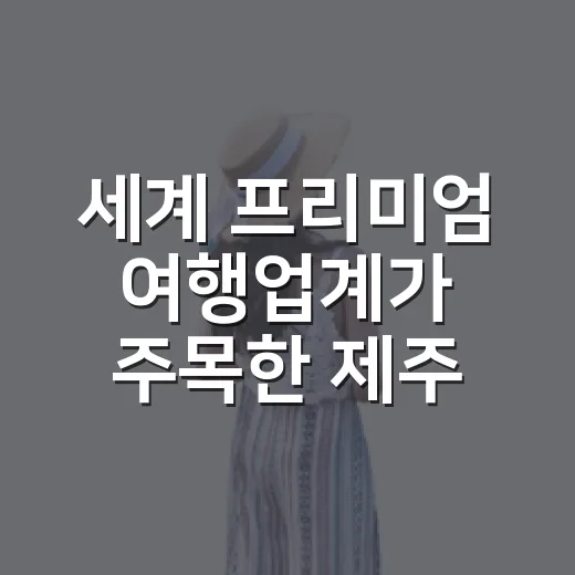 세계 프리미엄 여행업계가 주목한 제주