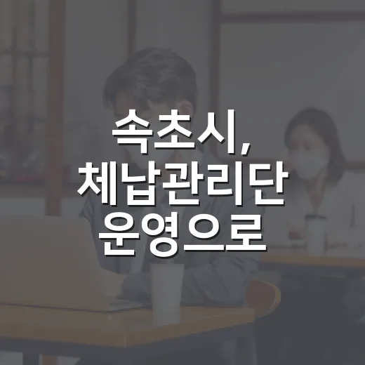 속초시, 체납관리단 운영으로 지방세 징수 강화