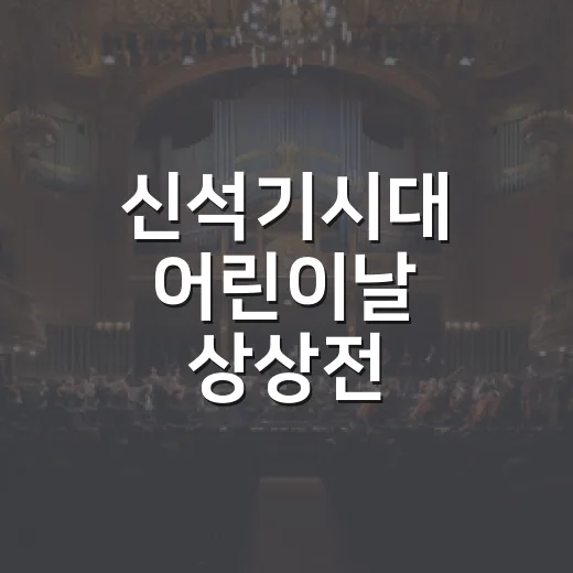 신석기시대 어린이날 상상전