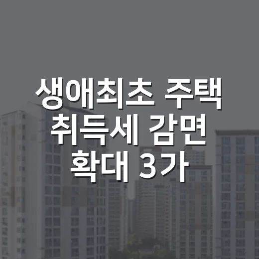 생애최초 주택 취득세 감면 확대 3가지 변화