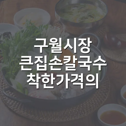 구월시장 큰집손칼국수 착한가격의 비밀