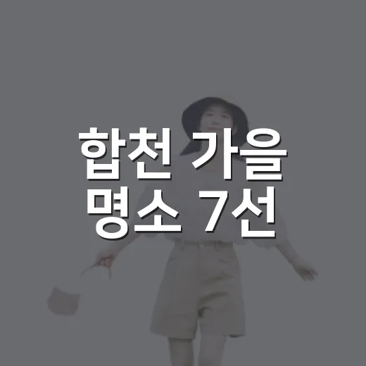 합천 가을 명소 7선, 자연과 함께하는 힐링 여행