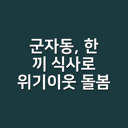 군자동, 한 끼 식사로 위기이웃 돌봄 강화