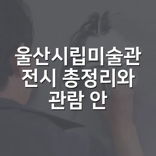 울산시립미술관 전시 총정리와 관람 안내