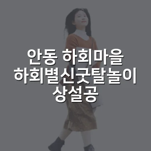 안동 하회마을 하회별신굿탈놀이 상설공연 완벽 가이드