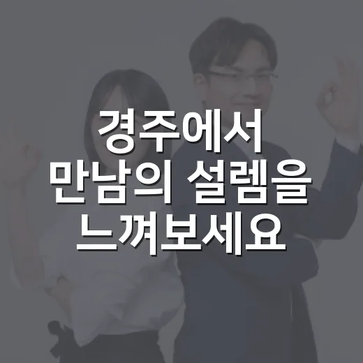 경주에서 만남의 설렘을 느껴보세요