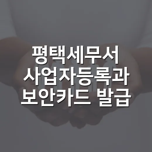 평택세무서 사업자등록과 보안카드 발급 안내