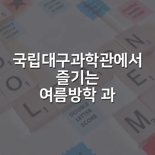 국립대구과학관에서 즐기는 여름방학 과학 체험
