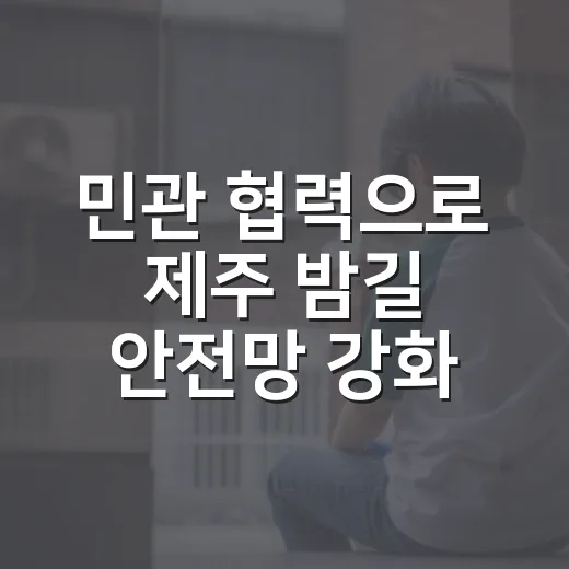 민관 협력으로 제주 밤길 안전망 강화
