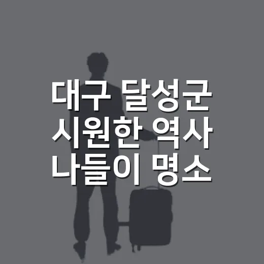 대구 달성군 시원한 역사 나들이 명소