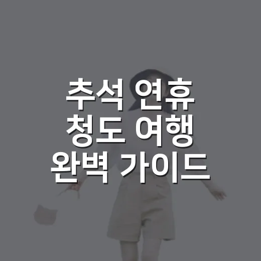 추석 연휴 청도 여행 완벽 가이드