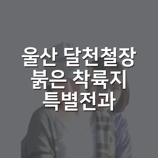 울산 달천철장 붉은 착륙지 특별전과 산책 명소