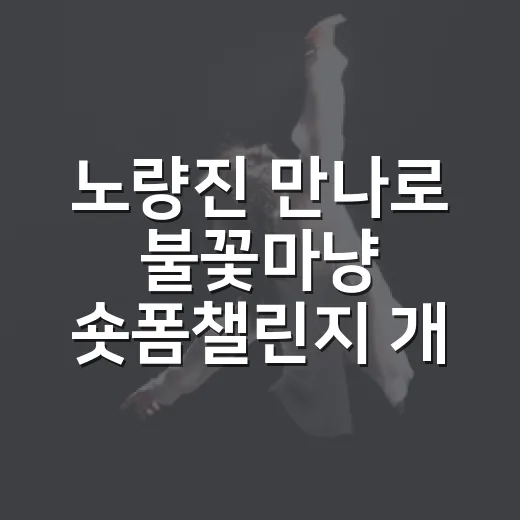 노량진 만나로 불꽃마냥 숏폼챌린지 개최