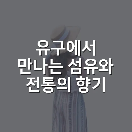 유구에서 만나는 섬유와 전통의 향기