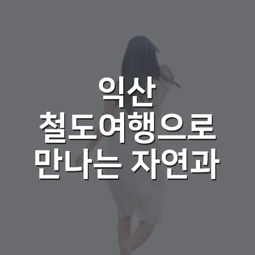익산 철도여행으로 만나는 자연과 문화