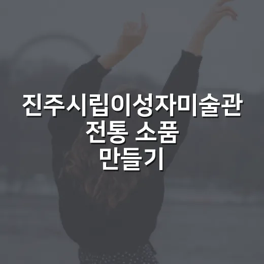 진주시립이성자미술관 전통 소품 만들기 체험
