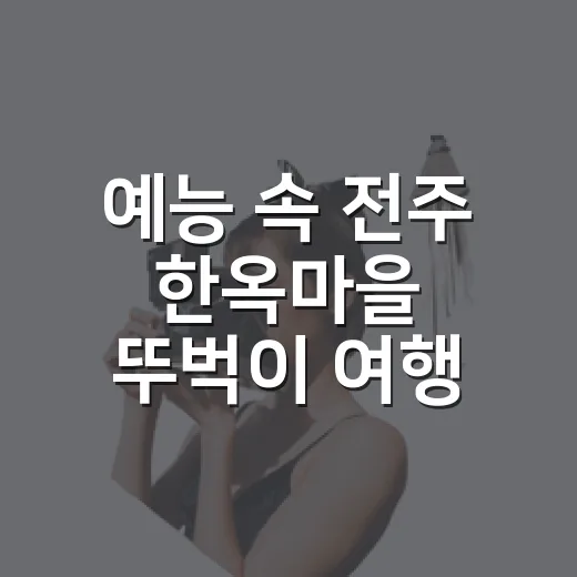 예능 속 전주 한옥마을 뚜벅이 여행
