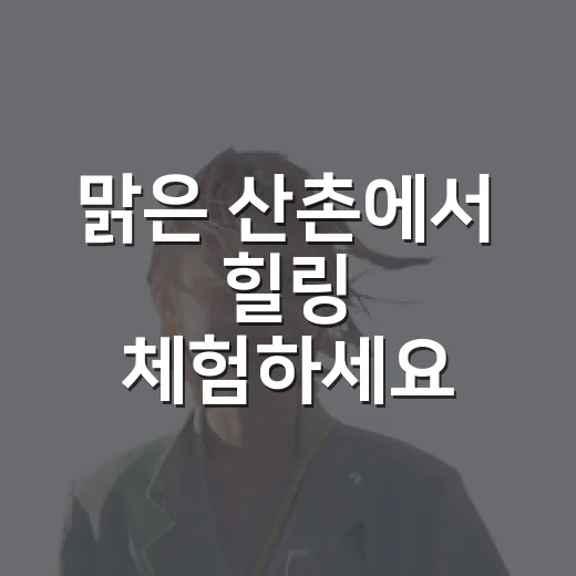 맑은 산촌에서 힐링 체험하세요