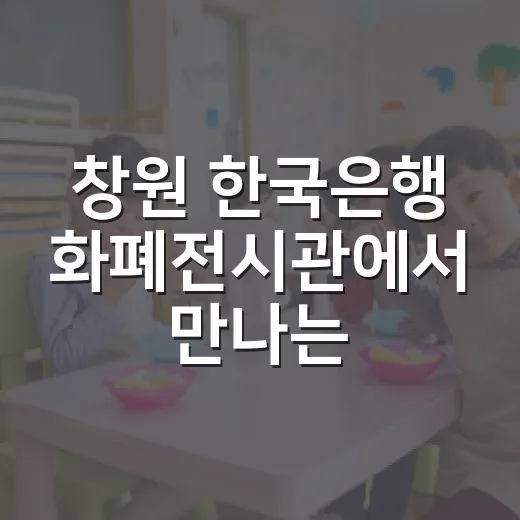 창원 한국은행 화폐전시관에서 만나는 화폐 역사와 체험
