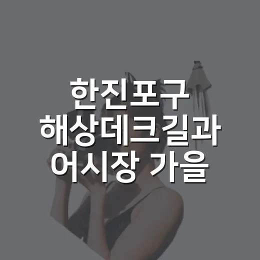 한진포구 해상데크길과 어시장 가을 산책
