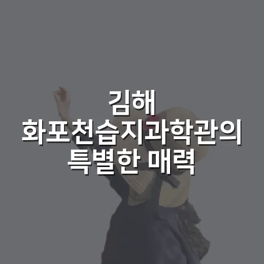 김해 화포천습지과학관의 특별한 매력