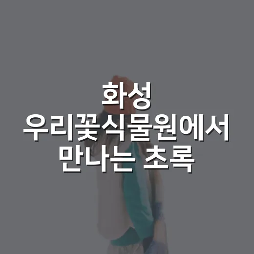 화성 우리꽃식물원에서 만나는 초록 힐링 산책