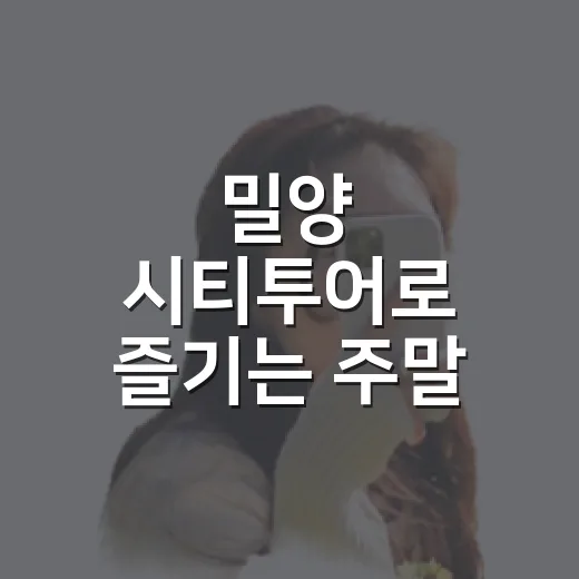 밀양 시티투어로 즐기는 주말 여행