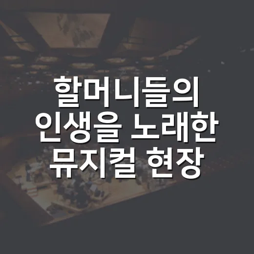 할머니들의 인생을 노래한 뮤지컬 현장