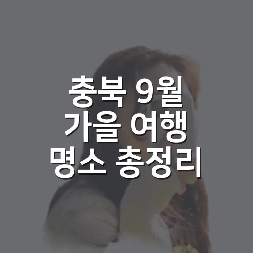 충북 9월 가을 여행 명소 총정리