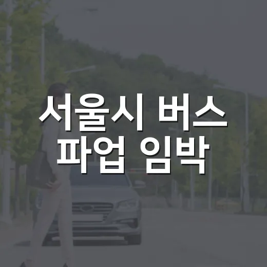 서울시 버스 파업 임박, 대체 교통 대책 집중 점검