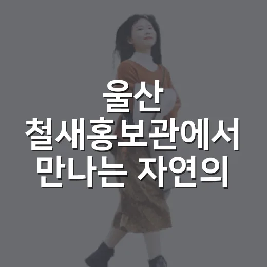울산 철새홍보관에서 만나는 자연의 숨결