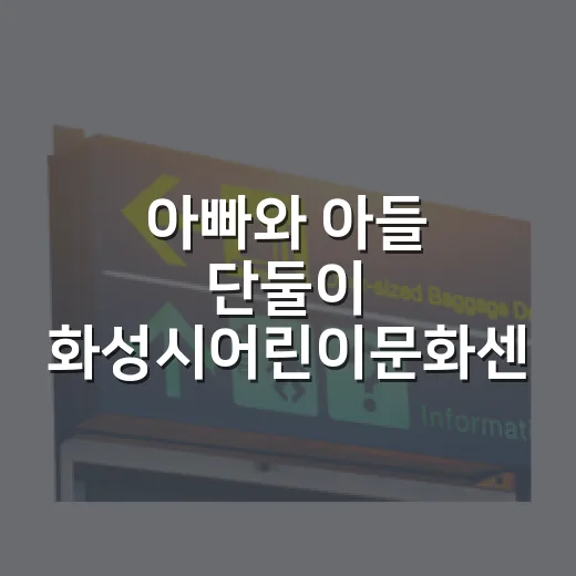 아빠와 아들 단둘이 화성시어린이문화센터 체험기