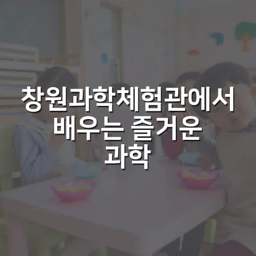 창원과학체험관에서 배우는 즐거운 과학체험