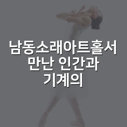 남동소래아트홀서 만난 인간과 기계의 몸짓