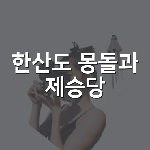 한산도 몽돌과 제승당, 시간의 여정