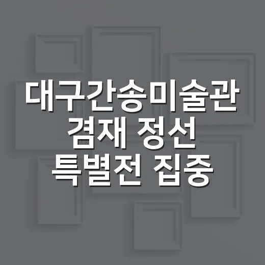대구간송미술관 겸재 정선 특별전 집중 탐방