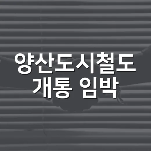 양산도시철도 개통 임박, 시민 기대감 고조