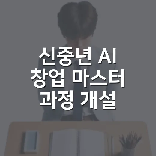 신중년 AI 창업 마스터 과정 개설