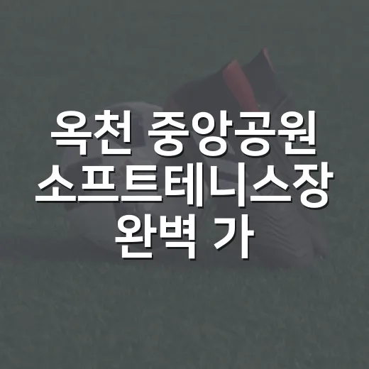 옥천 중앙공원 소프트테니스장 완벽 가이드