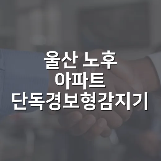 울산 노후 아파트 단독경보형감지기 무상 지원