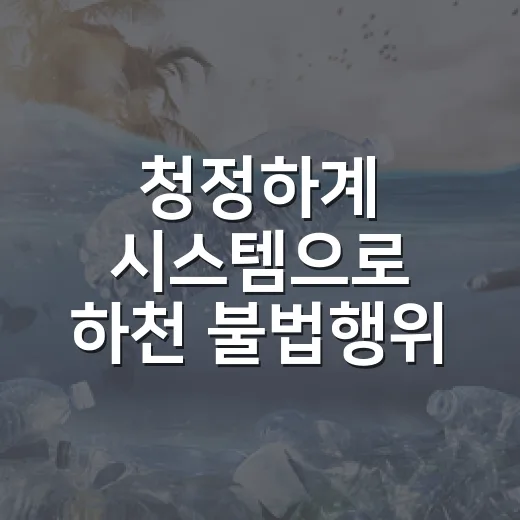 청정하계 시스템으로 하천 불법행위 즉시 신고