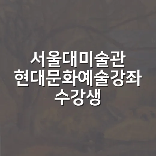 서울대미술관 현대문화예술강좌 수강생 모집