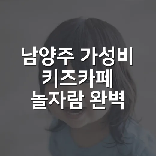 남양주 가성비 키즈카페 놀자람 완벽 가이드