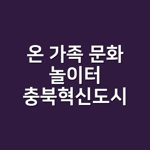 온 가족 문화 놀이터 충북혁신도시 복합혁신센터