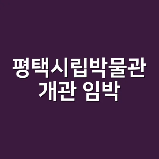 평택시립박물관 개관 임박, 지역문화 새 장 연다