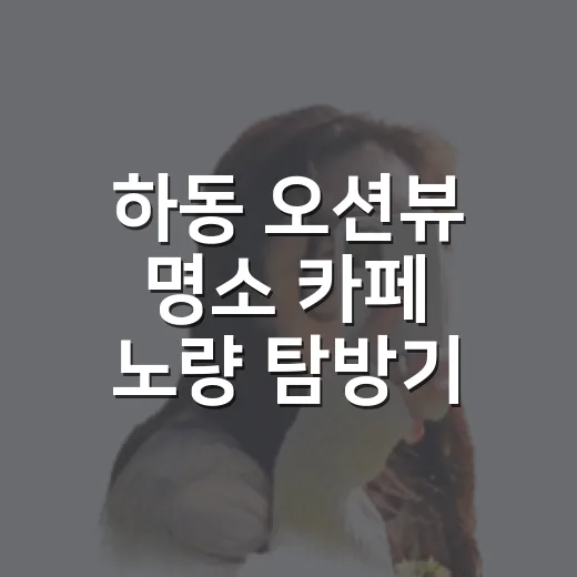 하동 오션뷰 명소 카페 노량 탐방기