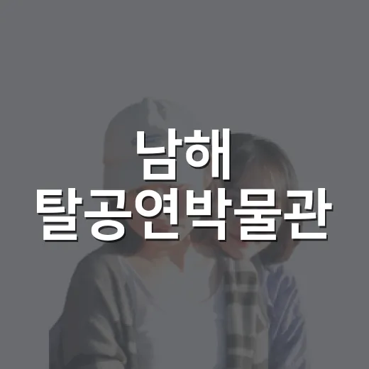 남해 탈공연박물관, 아이와 함께하는 실내 문화 체험 명소